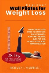 Beginner Wall Pilates for Weight Loss: Your Step-by-Step Guide to Effortless Build strength, boost metabolism, burn fat, and achieve total body transf - Richard E. Marshall - 9798872082682