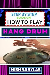Step by Step Guide on How to Play Hang Drum - Mishra Sylas - 9798872492498