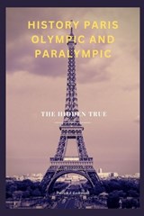 History Paris Olympic and Paralympic: The Hidden True - Patrick J. Lockwood - 9798872878322