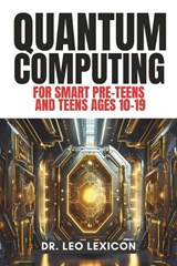 QUANTUM COMPUTING for Smart Pre-Teens and Teens Ages 10-19 - Leo Lexicon - 9798873580286