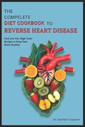 The Compelete Diet Cookbook to Reverse Heart Disease: Find Low-Fat, High-Taste Recipes to Keep Your Heart Healthy