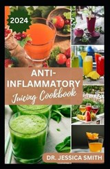 Anti-Inflammatory Juicing Cookbook - Jessica Smith - 9798873853069