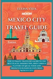 Moon Mexico City: The Ultimate Traveler's Guide to the Best Places, Insider Tips, and Curious Flavors of Local Food and Drink(Your Hand