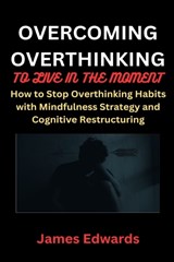 Overcoming Overthinking to Live in the Moment - James Edwards - 9798874284664