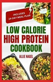 Low Calorie High Protein Cookbook: Quick, Easy, Low Fat, Low Carb Diet Recipes and Meal Prep to Lose Weight for Beginners