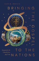 Bringing the Gospel to the Nations: Lessons for the Church from Acts 9-18 - Iain M. Duguid - 9798874907228