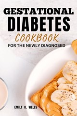 Gestational Diabetes Mellitus Cookbook for the Newly Diagnosed - Emily O Wells - 9798875674372