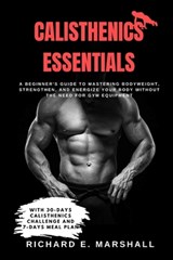 Calisthenics Essentials: A Beginner's Guide to Mastering Bodyweight, Strengthen, and Energize Your Body Without the Need for Gym Equipment With - Richard E. Marshall - 9798875738333