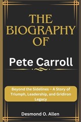 Pete Carroll: Beyond the Sidelines - A Story of Triumph, Leadership, and Gridiron Legacy - Desmond O. Allen - 9798875761621