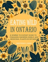 Eating Wild in Ontario: A Newbie to Expert Guide to Foraging/Growing Edible and Medicinal Plants in Ontario - Christopher O. Daniel - 9798876121127