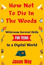 How Not to Die in the Woods: Wilderness Survival Skills for Teens in a Digital World