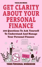 Get Clarity About Your Personal Finance: 100 Questions To Ask Yourself To Understand And Manage Your Personal Finance