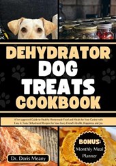 Dehydrator Dog Treats Cookbook: A Vet-approved Guide to Healthy Homemade Food and Meals for Your Canine with Easy & Tasty Dehydrated Recipes for Your