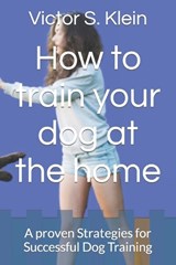 How to train your dog at the home - Victor S Klein - 9798876552716
