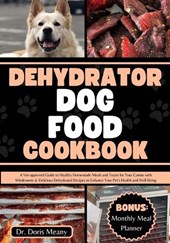 Dehydrator Dog Food Cookbook: A Vet-approved Guide to Healthy Homemade Meals and Treats for Your Canine with Wholesome & Delicious Dehydrated Recipe
