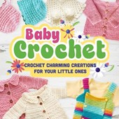 Baby Crochet: Crochet Charming Creations for Your Little Ones: Crochet Items for Babies