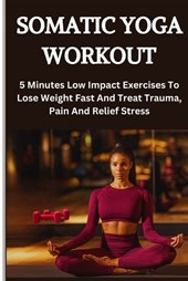 Somatic Yoga Workout: 5 Minutes Low Impact Exercises To Lose Weight Fast And Treat Trauma, Pain And Relief Stress