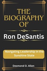 Ron DeSantis: Navigating Leadership in the Sunshine State - Desmond O. Allen - 9798877010239