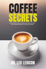 Coffee Secrets: Unravel the Rich History, Hidden Facts, Modern Trends, and Unexpected Mysteries of the Delicious Brew - Leo Lexicon - 9798877123892