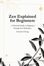 Zen Explained for Beginners - A Practical Guide to Happiness through Zen Meditation