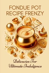 Fondue Pot Recipe Frenzy Delicacies For Ultimate Indulgence