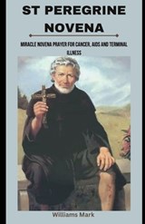 St peregrine Novena: Miracle Novena prayer for cancer, AIDS and terminal illness - Williams Mark - 9798878323079