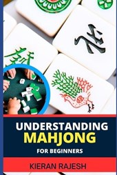 Understanding Mahjong for Beginners: Advance Guide To The Rich History, Rules, And Strategies To Master The Art Of Mahjong And Elevate Your Gaming Exp