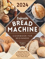 Zojirushi Bread Machine Cookbook for Beginners: 110+ Bread Maker Recipes for Breakfast, Basic, Sweet, Fruit, Sourdough, Gluten-Free, Whole-Grain, No-Y - Rosemary Leffler - 9798878620567