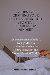 2o Tips for Crafting Your Success Through a Positive Leadership Mindset