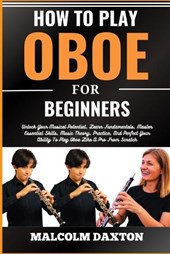 How to Play Oboe for Beginners: Unlock Your Musical Potential, Learn Fundamentals, Master Essential Skills, Music Theory, Practice, And Perfect Your A