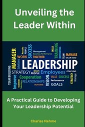 Unveiling the Leader Within, A Practical Guide to Developing Your Leadership Potential