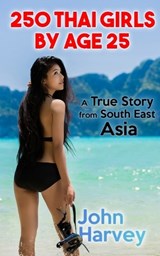 250 Thai Girls by Age 25, A True Story from South East Asia - John Harvey - 9798879969832