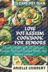 Low Potassium Cookbook For Seniors: Elevate Health with 30 Delicious Recipes, Nutrient-Packed Meals, and Healing Cuisine