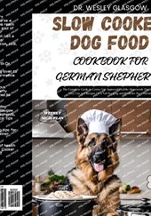 Slow Cooker Dog Food Cookbook for German Shepherds: The Complete Guide to Canine Vet-Approved Healthy Homemade Quick and Easy Croc pot Recipes for a T