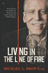 Living in the Line of Fire: How God Can Turn Rebels Into Revivalists and Broken People Into World-Changers - Michael L. Brown - 9798881502300