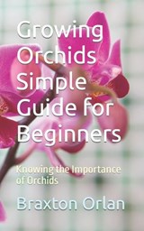 Growing Orchids Simple Guide for Beginners: Knowing the Importance of Orchids - Braxton Orlan - 9798882134005