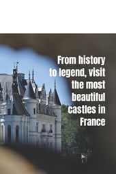 From history to legend, visit the most beautiful castles in France