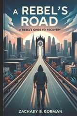 A Rebel's Road: A Rebel's Guide to Recovery - Zachary B. Gorman - 9798882806339