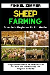 Sheep Farming: Complete Beginner To Pro Guide: Strategic Practical Handbook For Owners On How To Raise Sheep From Scratch (Training,