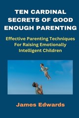 Ten Cardinal Secrets of Good Enough Parenting - James Edwards - 9798883709424