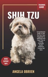 SHIH TZU Training Guide: Comprehensive Guide To Shih Tzu Care: from Puppyhood To Adulthood with Expert Tips on Feeding, Grooming, Health, Obedi - Angela Obrien - 9798883801166