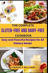 The Complete Gluten-Free And Dairy-Free Cookbook: Easy and Flavorful Recipes for All Dietary Needs - Kimberly Williams J. - 9798883981943
