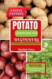 Potato Gardening for Beginners: How To Grow Bountiful Potatoes in Your Yard from Sowing to Harvest