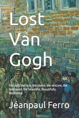 Lost Van Gogh: The lost, the rare, the stolen, the obscure, the destroyed, the beautiful. Beautifully Illustrated. - Jeanpaul Ferro - 9798884955578