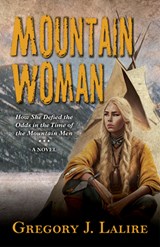Mountain Woman: How She Defied the Odds in the Time of the Mountain Men (a Novel) - Gregory J. Lalire - 9798885783477