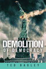 The Demolition of Democracy - Ted Bagley - 9798886407136