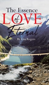 The Essence of Love Eternal - Lisa Rogers - 9798886540703