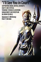 "I'll See You in Court" Supporting Social Justice, Diversity, Equity, and Critical Thinking Through Classroom Management and Discipline in Urban Schools - Clair T. Berube ;  Sueanne E. McKinney - 9798887303758