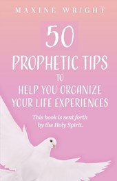 50 Prophetic Tips to Help You Organize Your Life Experiences: This Book is Sent Forth by the Holy Spirit