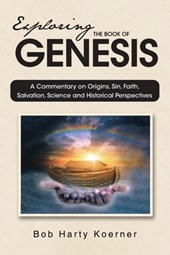 Exploring The Book of Genesis: A Commentary on Origins, Sin, Faith, Salvation, and Historical Perspectives